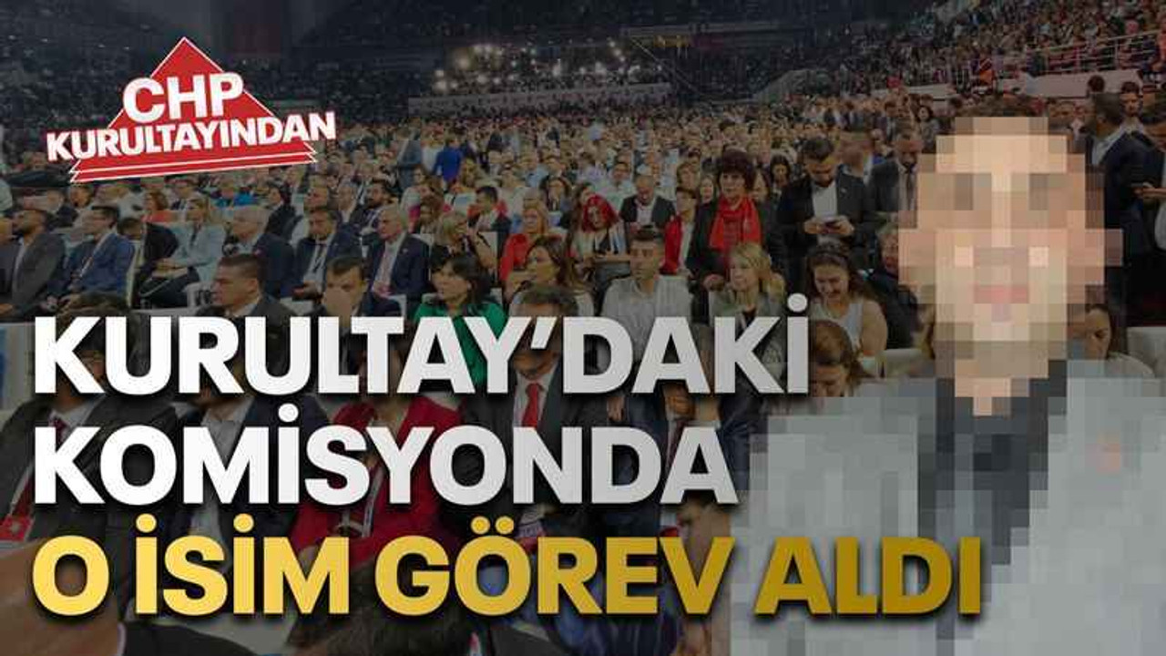 Kurultay’daki komisyonda o isim görev aldı